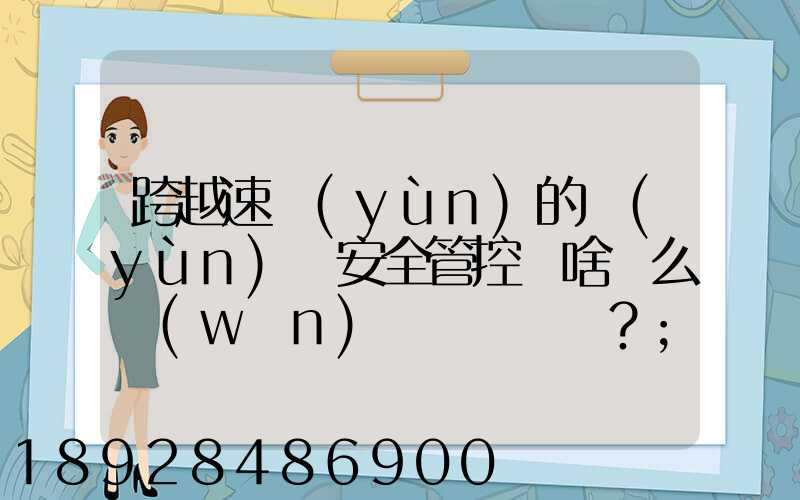 跨越速運(yùn)的運(yùn)輸安全管控為啥這么穩(wěn)？